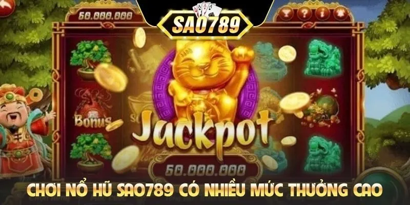 Chơi nổ hũ Sao789 có nhiều mức thưởng cao