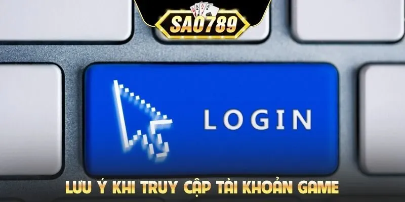 Lưu ý khi truy cập tài khoản game